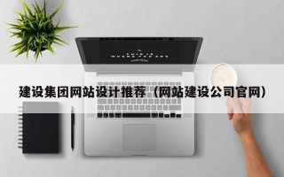 甘南建设集团网站设计推荐（网站建设公司官网）